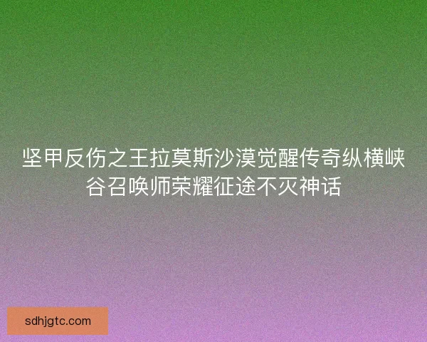坚甲反伤之王拉莫斯沙漠觉醒传奇纵横峡谷召唤师荣耀征途不灭神话