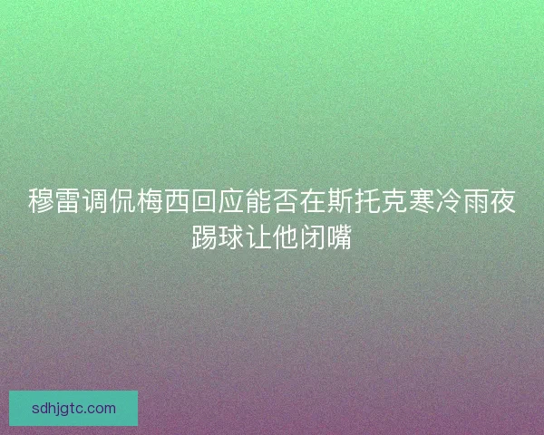 穆雷调侃梅西回应能否在斯托克寒冷雨夜踢球让他闭嘴
