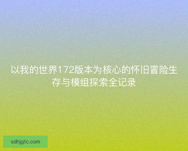 以我的世界172版本为核心的怀旧冒险生存与模组探索全记录