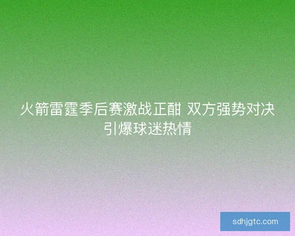火箭雷霆季后赛激战正酣 双方强势对决引爆球迷热情