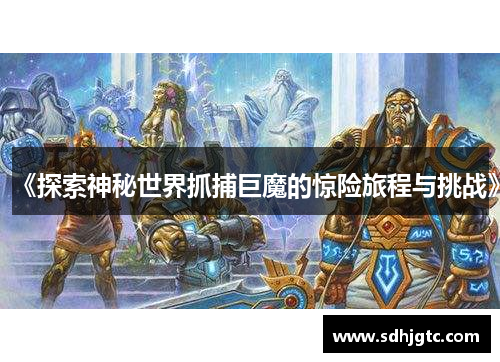《探索神秘世界抓捕巨魔的惊险旅程与挑战》
