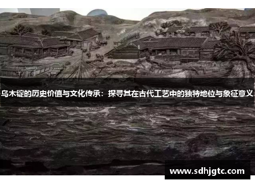 乌木锭的历史价值与文化传承：探寻其在古代工艺中的独特地位与象征意义